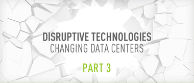 Disruptive Technologies Changing Data Centers: Part 3